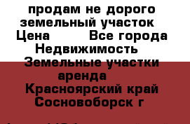продам не дорого земельный участок › Цена ­ 80 - Все города Недвижимость » Земельные участки аренда   . Красноярский край,Сосновоборск г.